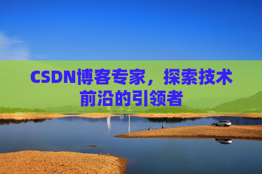 CSDN博客专家,探索技术前沿的引领者